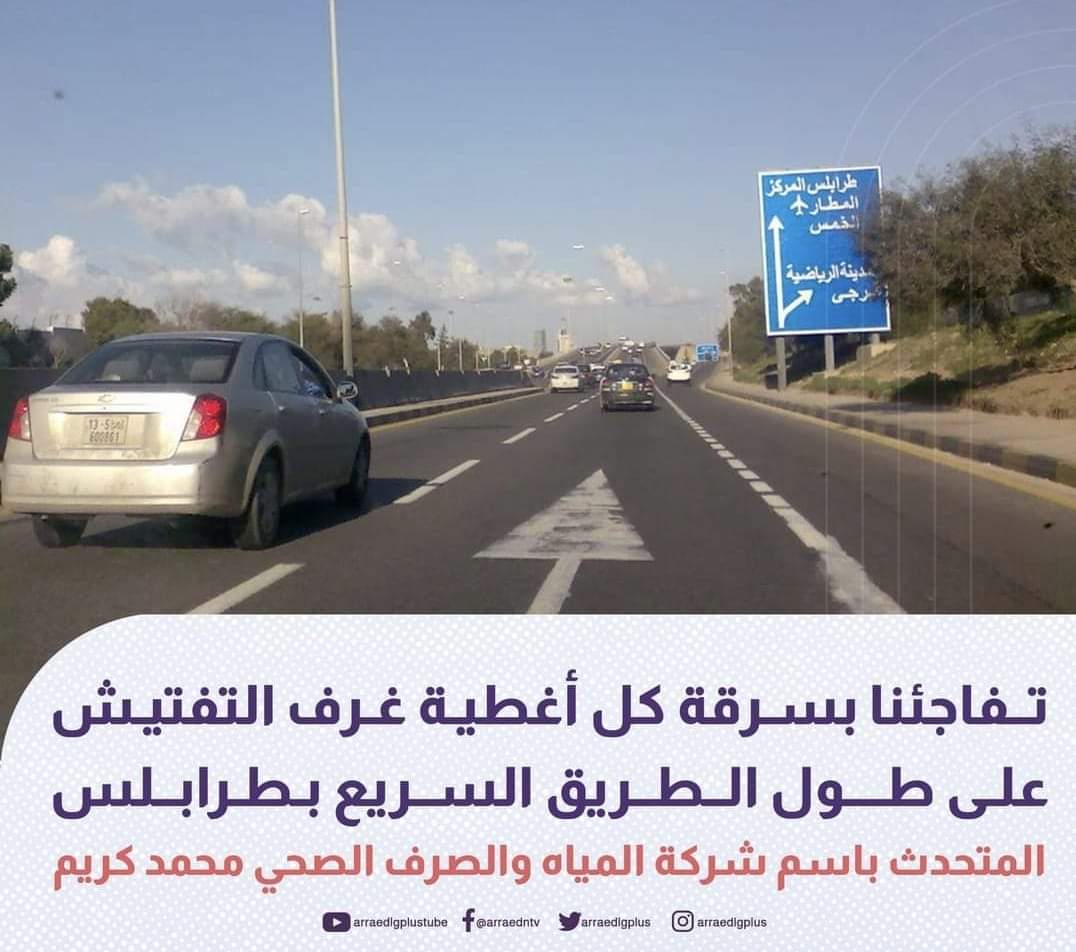 المتحدث باسم شركة المياه والصرف الصحي محمد كريم، يكشف عن تفاجئهم  بسرقة كل أغطية غرف التفتيش وتصريف المياة، على طول الطريق السريع بالعاصمة #طرابلس، مشيرا إلى أن هذه السرقة تأتي بعد عمل مضن استمر لأكثر من 18 يوما لتجهيز الطريق السريع بطرابلس استعدادا لموسم الأمطار.